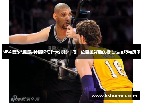 NBA篮球明星独特招牌动作大揭秘：每一位巨星背后的标志性技巧与风采